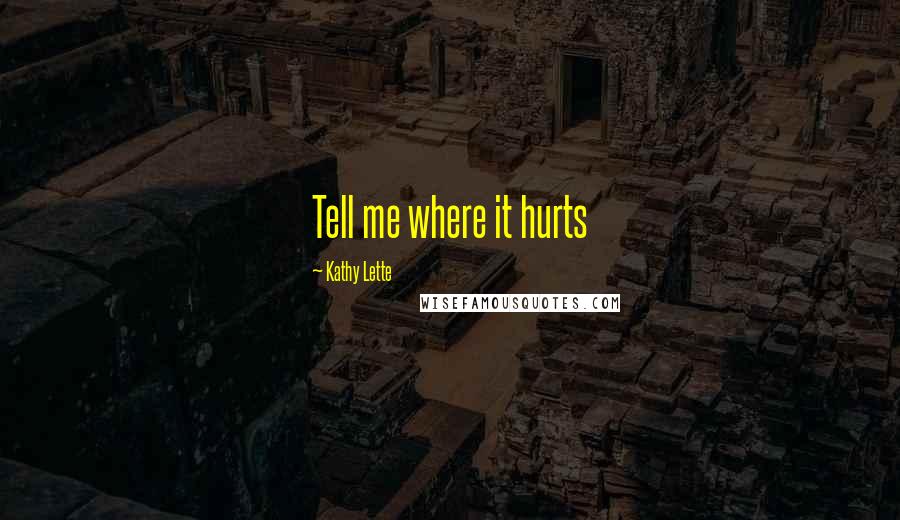 Kathy Lette Quotes: Tell me where it hurts