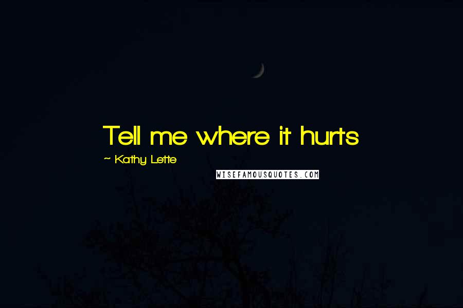 Kathy Lette Quotes: Tell me where it hurts