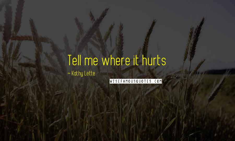 Kathy Lette Quotes: Tell me where it hurts