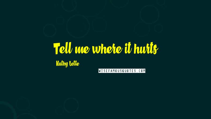 Kathy Lette Quotes: Tell me where it hurts
