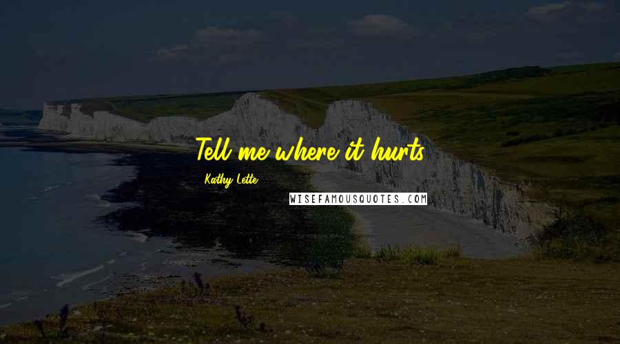 Kathy Lette Quotes: Tell me where it hurts