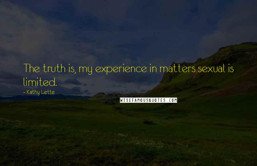 Kathy Lette Quotes: The truth is, my experience in matters sexual is limited.