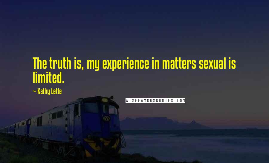 Kathy Lette Quotes: The truth is, my experience in matters sexual is limited.