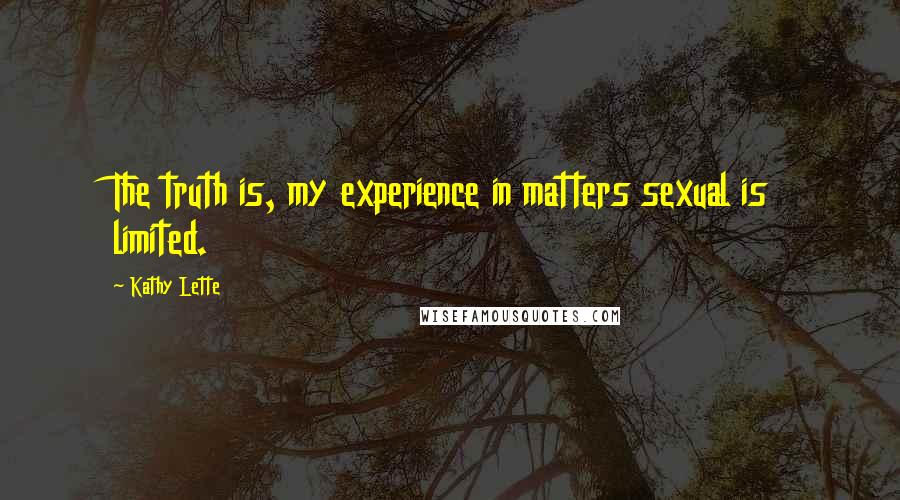 Kathy Lette Quotes: The truth is, my experience in matters sexual is limited.