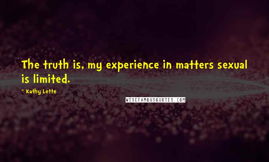 Kathy Lette Quotes: The truth is, my experience in matters sexual is limited.