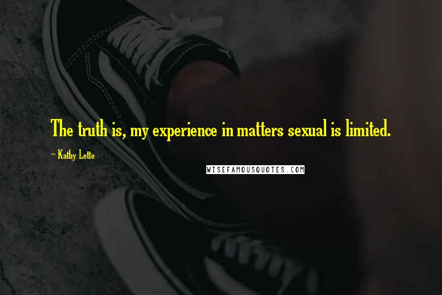 Kathy Lette Quotes: The truth is, my experience in matters sexual is limited.