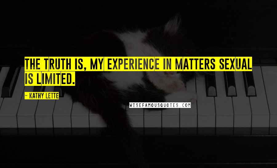 Kathy Lette Quotes: The truth is, my experience in matters sexual is limited.