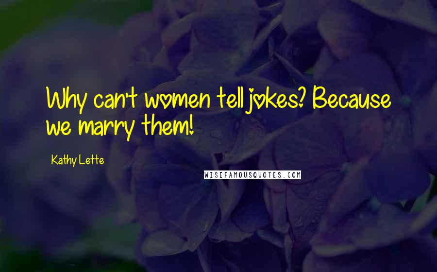 Kathy Lette Quotes: Why can't women tell jokes? Because we marry them!