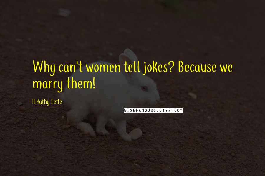 Kathy Lette Quotes: Why can't women tell jokes? Because we marry them!
