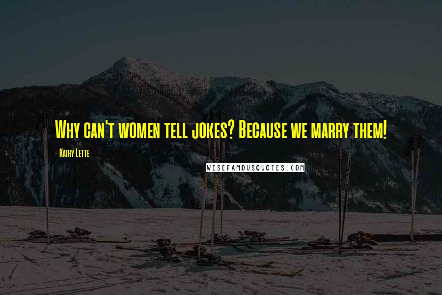 Kathy Lette Quotes: Why can't women tell jokes? Because we marry them!