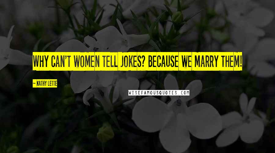 Kathy Lette Quotes: Why can't women tell jokes? Because we marry them!