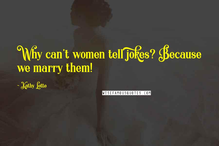 Kathy Lette Quotes: Why can't women tell jokes? Because we marry them!