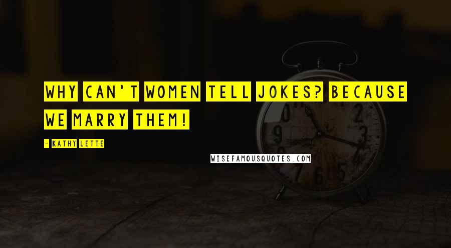 Kathy Lette Quotes: Why can't women tell jokes? Because we marry them!