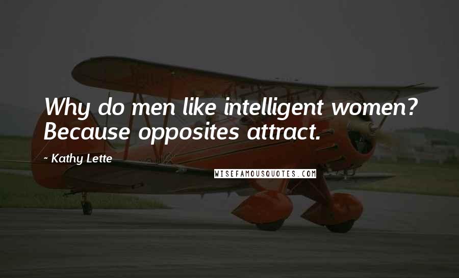 Kathy Lette Quotes: Why do men like intelligent women? Because opposites attract.