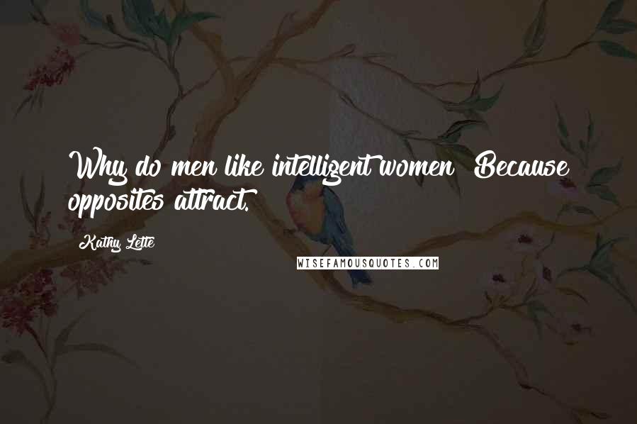Kathy Lette Quotes: Why do men like intelligent women? Because opposites attract.
