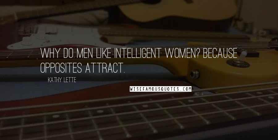 Kathy Lette Quotes: Why do men like intelligent women? Because opposites attract.
