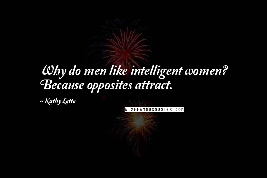 Kathy Lette Quotes: Why do men like intelligent women? Because opposites attract.