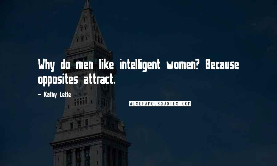 Kathy Lette Quotes: Why do men like intelligent women? Because opposites attract.