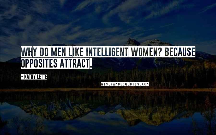 Kathy Lette Quotes: Why do men like intelligent women? Because opposites attract.