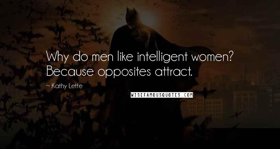 Kathy Lette Quotes: Why do men like intelligent women? Because opposites attract.