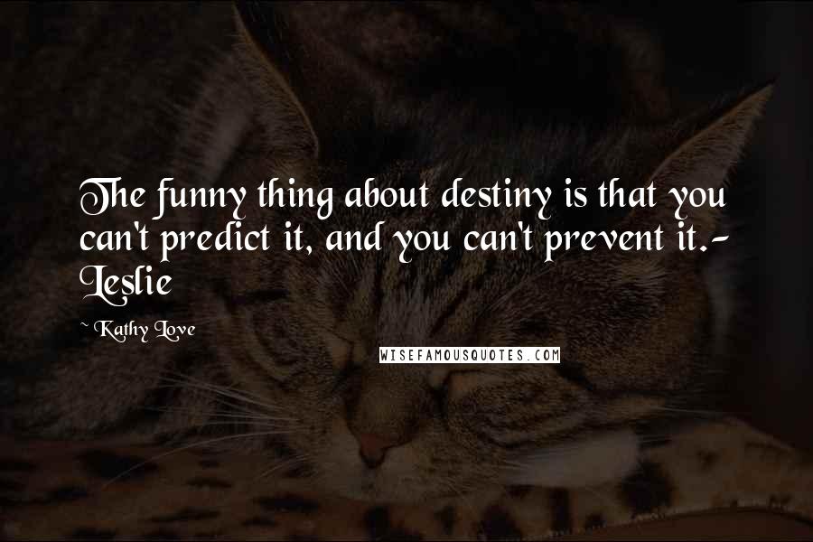 Kathy Love Quotes: The funny thing about destiny is that you can't predict it, and you can't prevent it.- Leslie