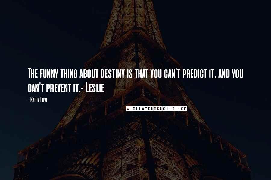 Kathy Love Quotes: The funny thing about destiny is that you can't predict it, and you can't prevent it.- Leslie