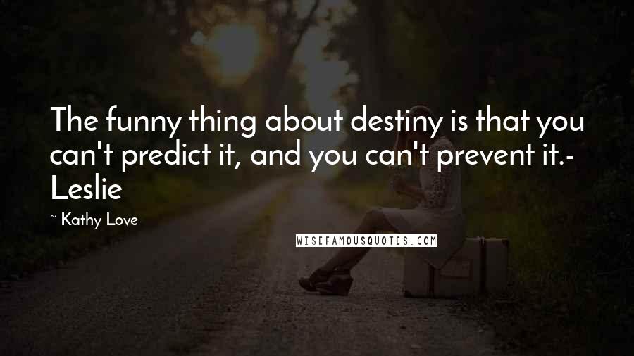 Kathy Love Quotes: The funny thing about destiny is that you can't predict it, and you can't prevent it.- Leslie