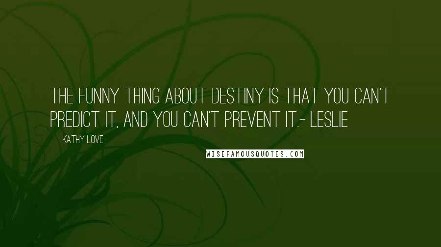 Kathy Love Quotes: The funny thing about destiny is that you can't predict it, and you can't prevent it.- Leslie