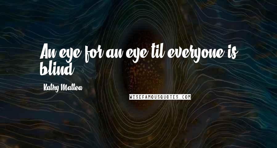 Kathy Mattea Quotes: An eye for an eye til everyone is blind.
