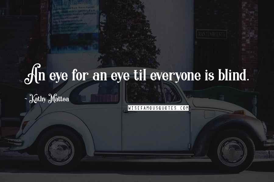 Kathy Mattea Quotes: An eye for an eye til everyone is blind.