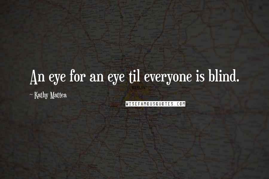 Kathy Mattea Quotes: An eye for an eye til everyone is blind.