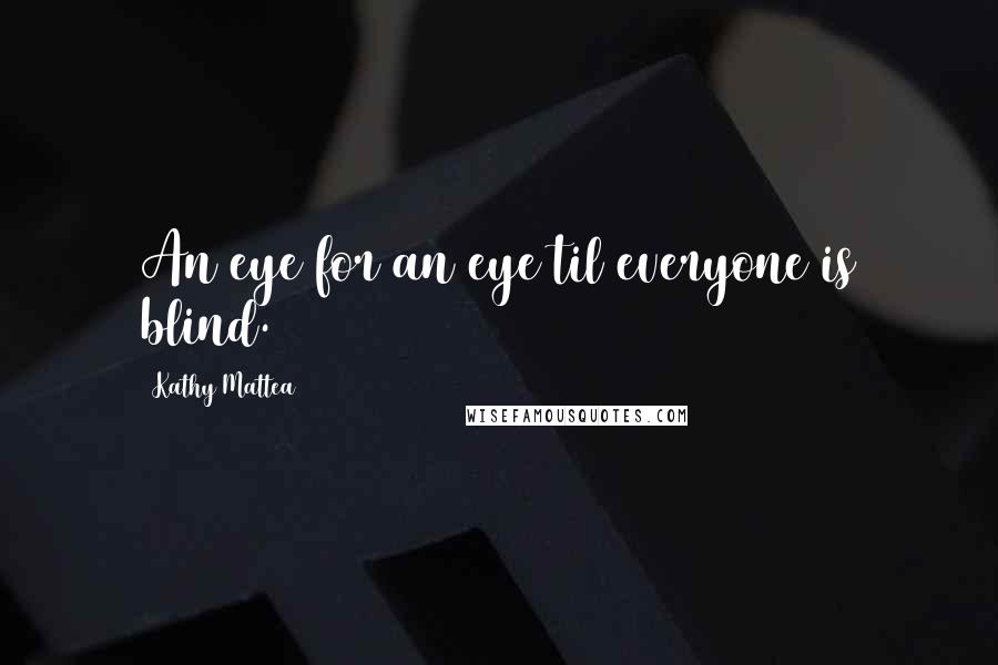 Kathy Mattea Quotes: An eye for an eye til everyone is blind.