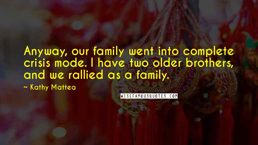 Kathy Mattea Quotes: Anyway, our family went into complete crisis mode. I have two older brothers, and we rallied as a family.