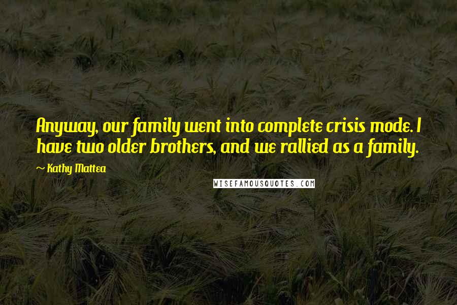 Kathy Mattea Quotes: Anyway, our family went into complete crisis mode. I have two older brothers, and we rallied as a family.