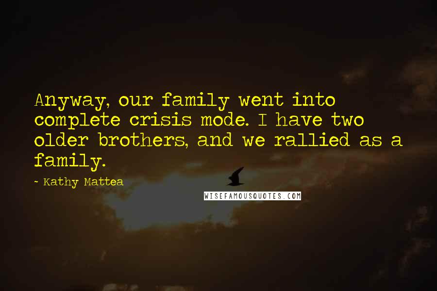 Kathy Mattea Quotes: Anyway, our family went into complete crisis mode. I have two older brothers, and we rallied as a family.