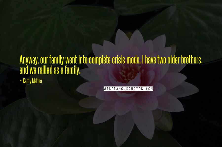 Kathy Mattea Quotes: Anyway, our family went into complete crisis mode. I have two older brothers, and we rallied as a family.