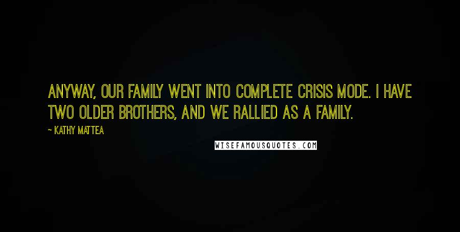 Kathy Mattea Quotes: Anyway, our family went into complete crisis mode. I have two older brothers, and we rallied as a family.