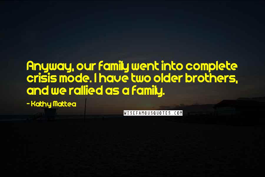 Kathy Mattea Quotes: Anyway, our family went into complete crisis mode. I have two older brothers, and we rallied as a family.