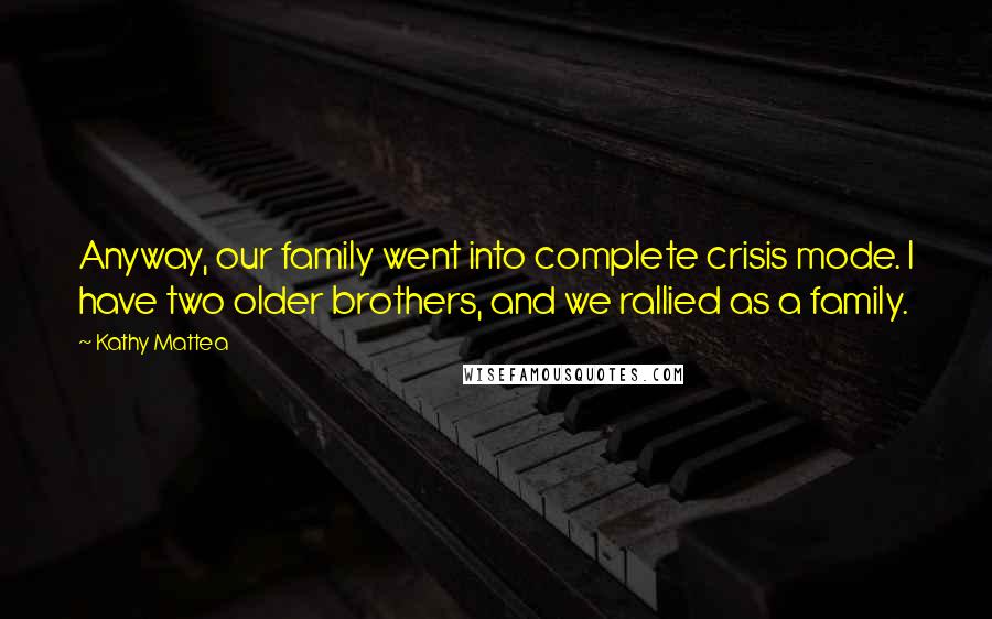 Kathy Mattea Quotes: Anyway, our family went into complete crisis mode. I have two older brothers, and we rallied as a family.