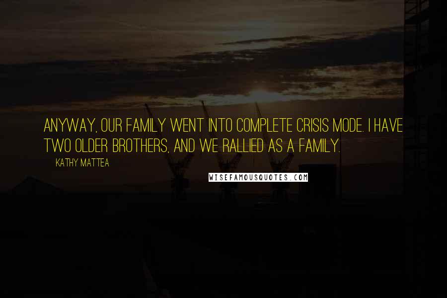 Kathy Mattea Quotes: Anyway, our family went into complete crisis mode. I have two older brothers, and we rallied as a family.