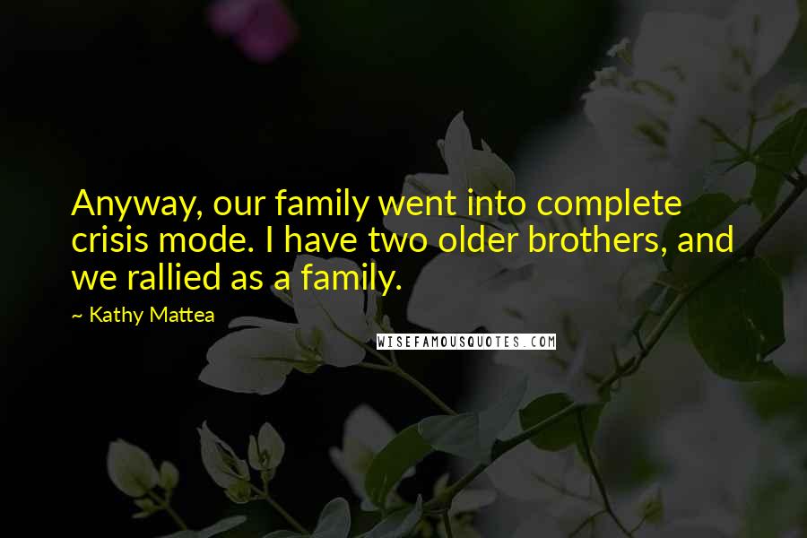 Kathy Mattea Quotes: Anyway, our family went into complete crisis mode. I have two older brothers, and we rallied as a family.