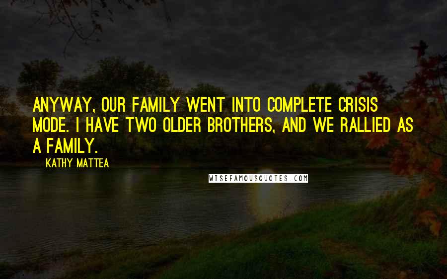 Kathy Mattea Quotes: Anyway, our family went into complete crisis mode. I have two older brothers, and we rallied as a family.