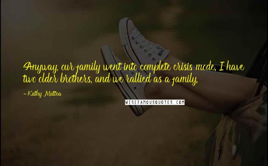 Kathy Mattea Quotes: Anyway, our family went into complete crisis mode. I have two older brothers, and we rallied as a family.