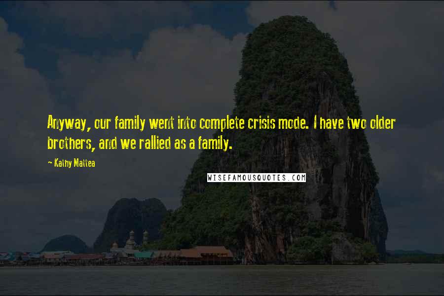 Kathy Mattea Quotes: Anyway, our family went into complete crisis mode. I have two older brothers, and we rallied as a family.