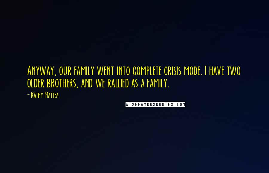 Kathy Mattea Quotes: Anyway, our family went into complete crisis mode. I have two older brothers, and we rallied as a family.