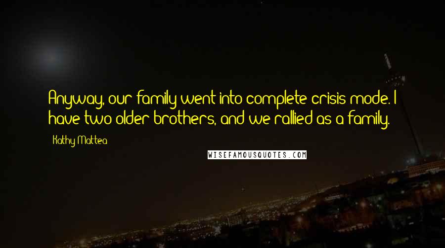 Kathy Mattea Quotes: Anyway, our family went into complete crisis mode. I have two older brothers, and we rallied as a family.