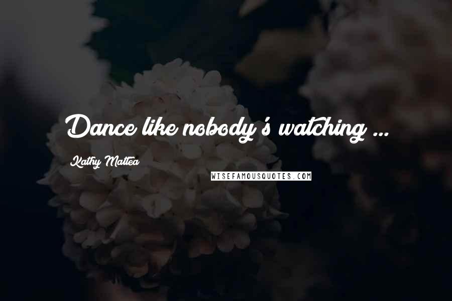Kathy Mattea Quotes: Dance like nobody's watching ...