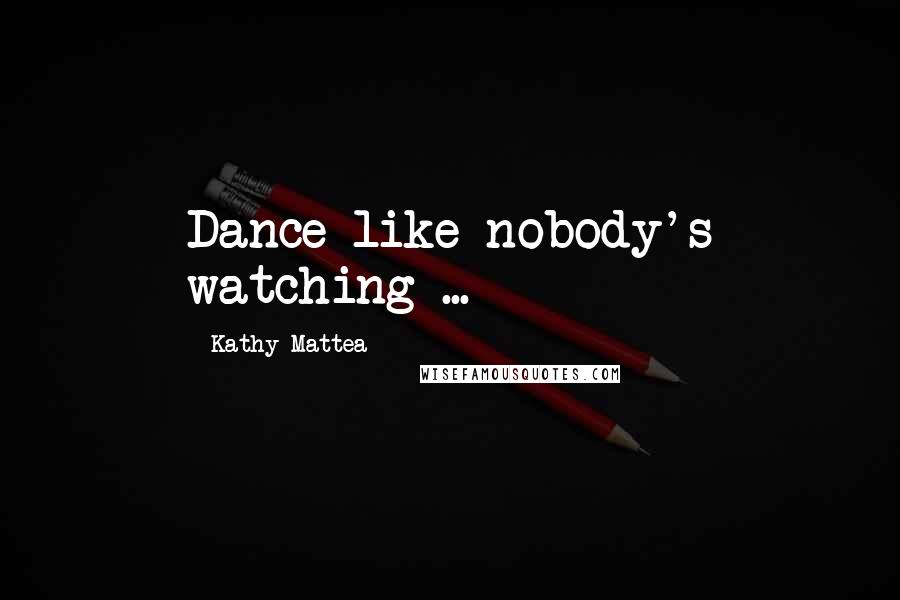 Kathy Mattea Quotes: Dance like nobody's watching ...