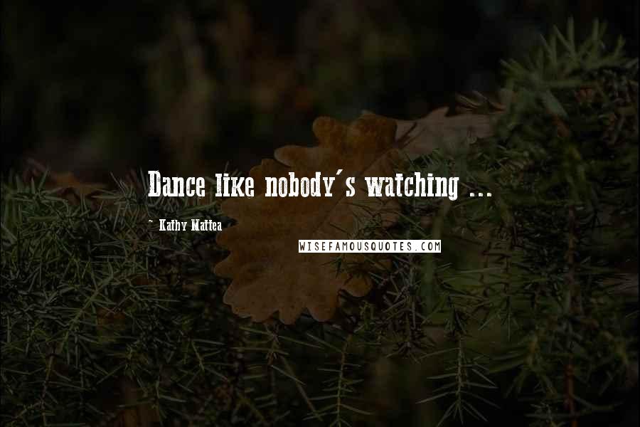 Kathy Mattea Quotes: Dance like nobody's watching ...