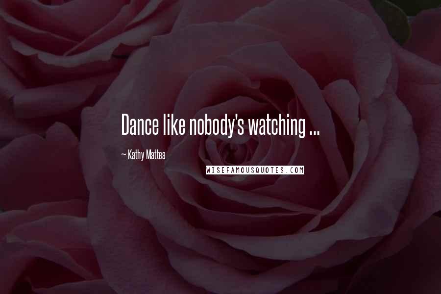 Kathy Mattea Quotes: Dance like nobody's watching ...